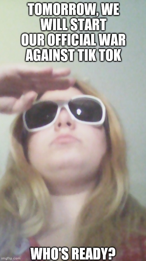 Storming The App Store (well I should've reveal my eye color) | TOMORROW, WE WILL START OUR OFFICIAL WAR AGAINST TIK TOK; WHO'S READY? | image tagged in sunglasses lacey | made w/ Imgflip meme maker