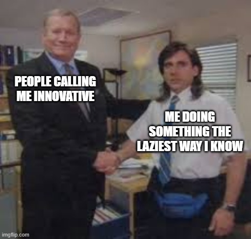 lazy me > innovative me | PEOPLE CALLING ME INNOVATIVE; ME DOING SOMETHING THE LAZIEST WAY I KNOW | image tagged in the office hand shake | made w/ Imgflip meme maker