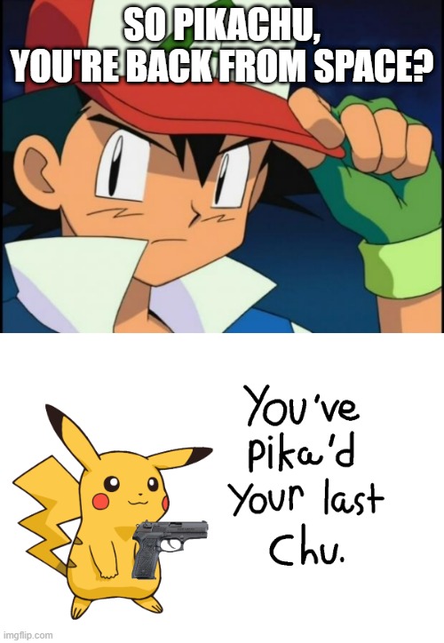 SO PIKACHU, YOU'RE BACK FROM SPACE? | image tagged in ash catchem all pokemon,youve pikad your last chu | made w/ Imgflip meme maker