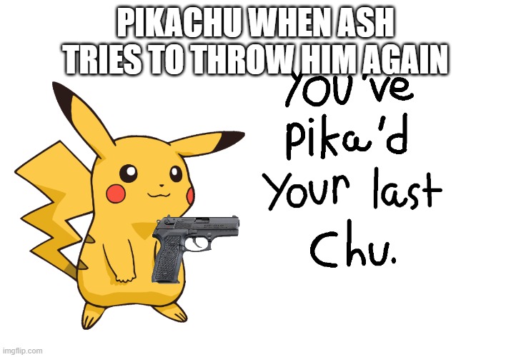 You’ve Pika’d your last Chu. |  PIKACHU WHEN ASH TRIES TO THROW HIM AGAIN | image tagged in youve pikad your last chu,yeetachu | made w/ Imgflip meme maker