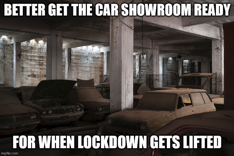 Car Showroom | BETTER GET THE CAR SHOWROOM READY; FOR WHEN LOCKDOWN GETS LIFTED | image tagged in cars,covid-19,lockdown | made w/ Imgflip meme maker
