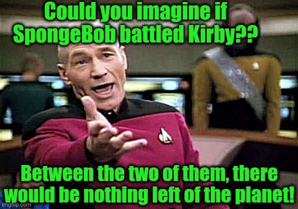 I'd give the edge to Kirby, but it would be a long battle! | Could you imagine if SpongeBob battled Kirby?? Between the two of them, there would be nothing left of the planet! | image tagged in memes,picard wtf | made w/ Imgflip meme maker