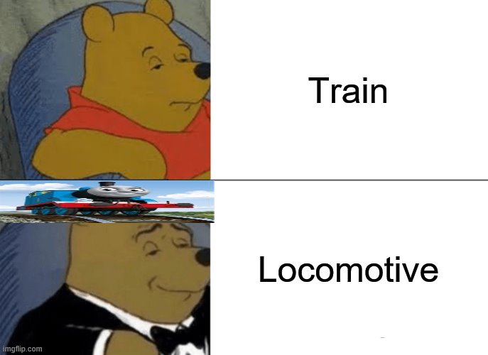 Tuxedo Winnie The Pooh | Train; Locomotive | image tagged in memes,tuxedo winnie the pooh | made w/ Imgflip meme maker