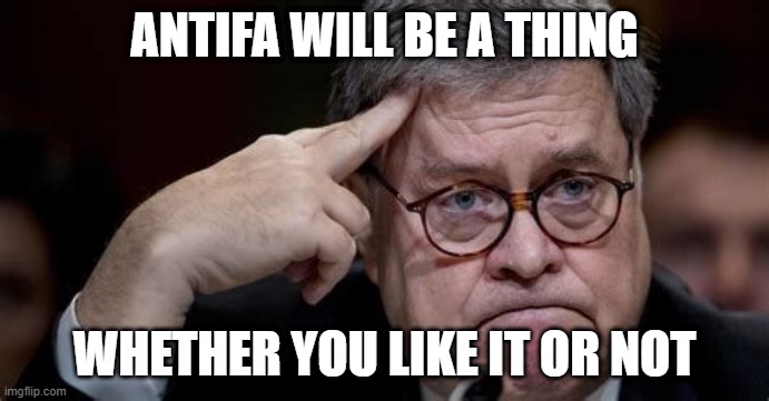 AG Barr | ANTIFA WILL BE A THING; WHETHER YOU LIKE IT OR NOT | image tagged in ag barr | made w/ Imgflip meme maker