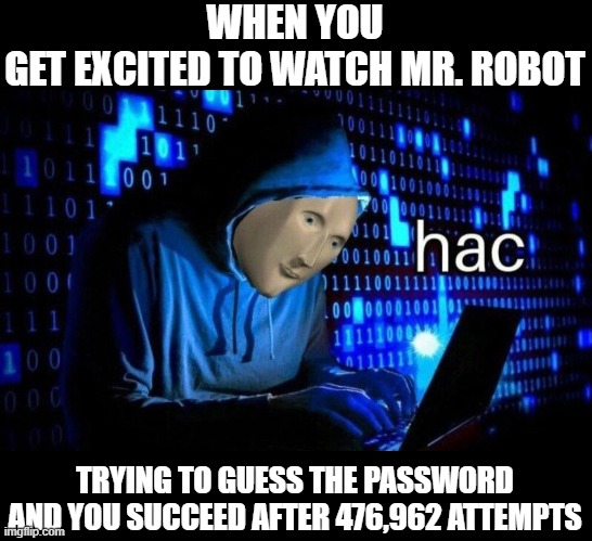 Mister Robot's Effects | WHEN YOU GET EXCITED TO WATCH MR. ROBOT; TRYING TO GUESS THE PASSWORD AND YOU SUCCEED AFTER 476,962 ATTEMPTS | image tagged in hac | made w/ Imgflip meme maker