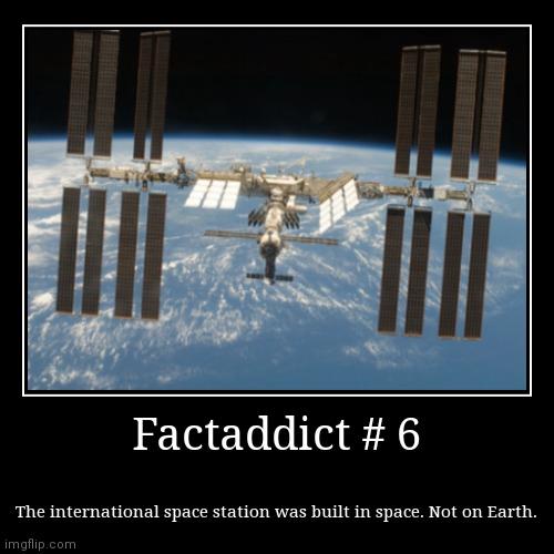 Factaddict # 6 | The international space station was built in space. Not on Earth. | image tagged in funny,demotivationals,iss,international space station | made w/ Imgflip demotivational maker
