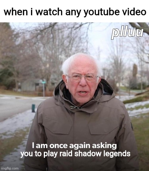 pretty relatable if you ask me | when i watch any youtube video; plluu; you to play raid shadow legends | image tagged in memes,bernie i am once again asking for your support,plluu | made w/ Imgflip meme maker