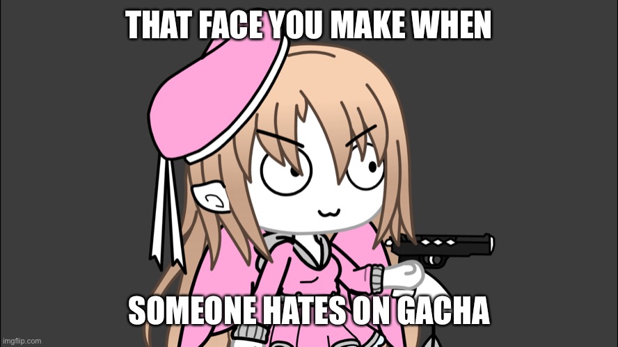 THAT FACE YOU MAKE WHEN; SOMEONE HATES ON GACHA | made w/ Imgflip meme maker