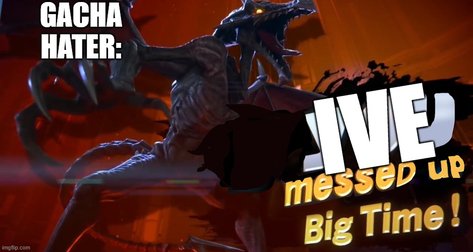 Ridley you messed up big time | GACHA HATER: IVE | image tagged in ridley you messed up big time | made w/ Imgflip meme maker