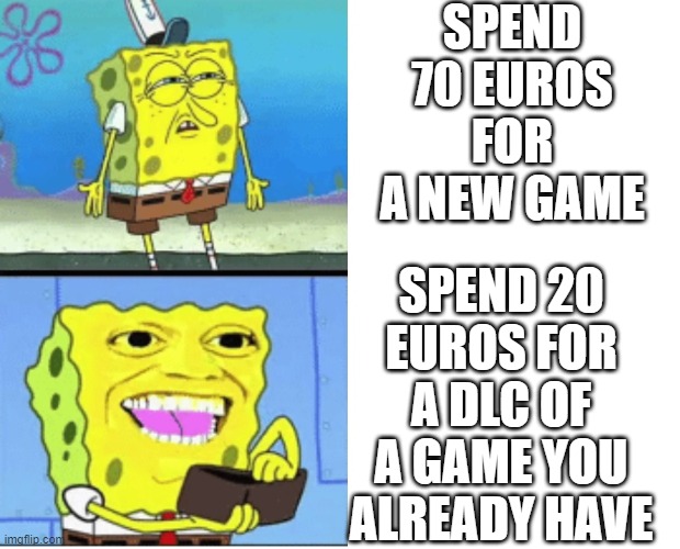 Money & Videogames | SPEND 70 EUROS FOR A NEW GAME; SPEND 20 EUROS FOR A DLC OF A GAME YOU ALREADY HAVE | image tagged in spongebob money | made w/ Imgflip meme maker