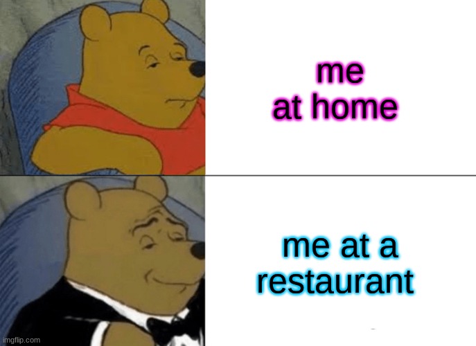 how people be fr though | me at home; me at a restaurant | image tagged in memes,tuxedo winnie the pooh | made w/ Imgflip meme maker