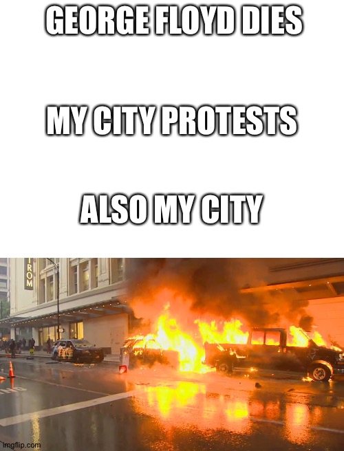 GEORGE FLOYD DIES; MY CITY PROTESTS; ALSO MY CITY | image tagged in blank white template,sad | made w/ Imgflip meme maker