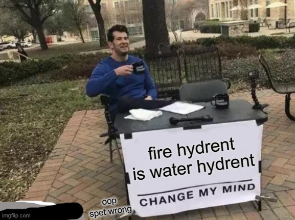 Change My Mind Meme | fire hydrent is water hydrent; oop spet wrong | image tagged in memes,change my mind | made w/ Imgflip meme maker