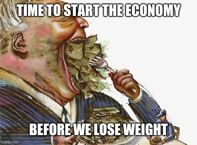 Corrupt Career Politicians | TIME TO START THE ECONOMY; BEFORE WE LOSE WEIGHT | image tagged in corrupt career politicians | made w/ Imgflip meme maker