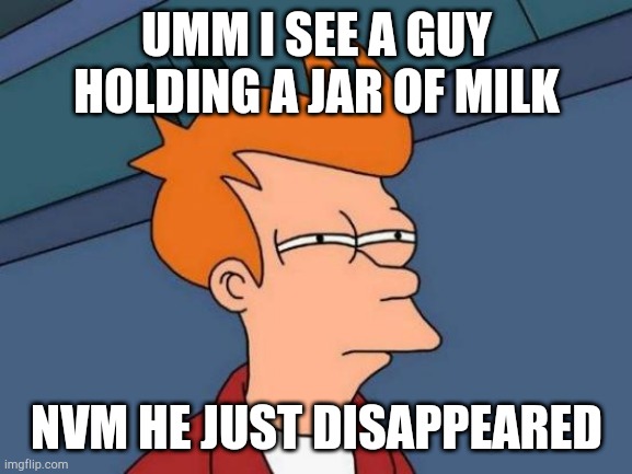 Futurama Fry | UMM I SEE A GUY HOLDING A JAR OF MILK; NVM HE JUST DISAPPEARED | image tagged in memes,futurama fry | made w/ Imgflip meme maker