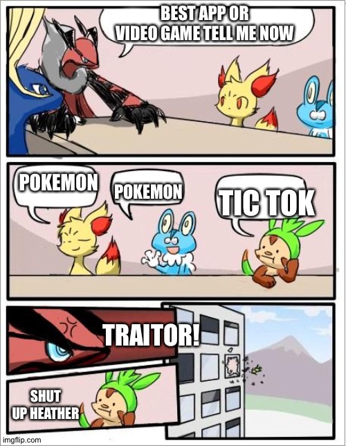 The meeting | BEST APP OR VIDEO GAME TELL ME NOW; POKEMON; POKEMON; TIC TOK; TRAITOR! SHUT UP HEATHER | image tagged in pokemon board meeting | made w/ Imgflip meme maker
