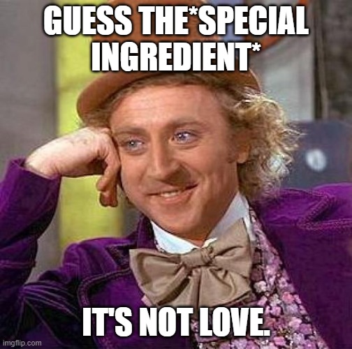Creepy Condescending Wonka Meme | GUESS THE*SPECIAL INGREDIENT* IT'S NOT LOVE. | image tagged in memes,creepy condescending wonka | made w/ Imgflip meme maker