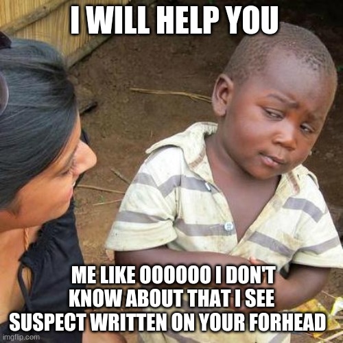 Third World Skeptical Kid Meme | I WILL HELP YOU; ME LIKE OOOOOO I DON'T KNOW ABOUT THAT I SEE SUSPECT WRITTEN ON YOUR FORHEAD | image tagged in memes,third world skeptical kid | made w/ Imgflip meme maker