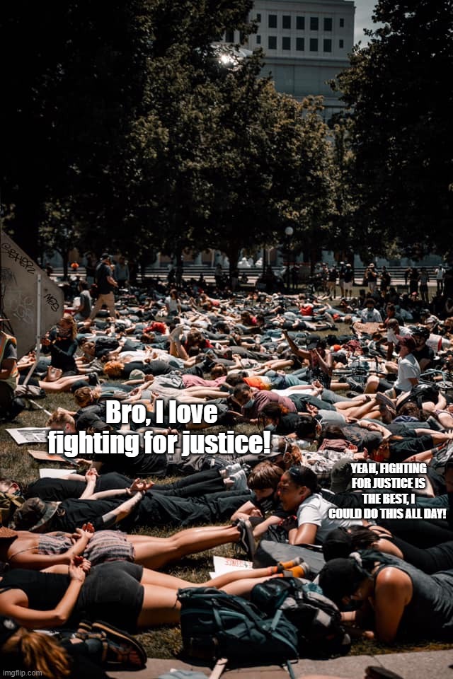 sjw | Bro, I love fighting for justice! YEAH, FIGHTING FOR JUSTICE IS THE BEST, I COULD DO THIS ALL DAY! | image tagged in riots,protest | made w/ Imgflip meme maker