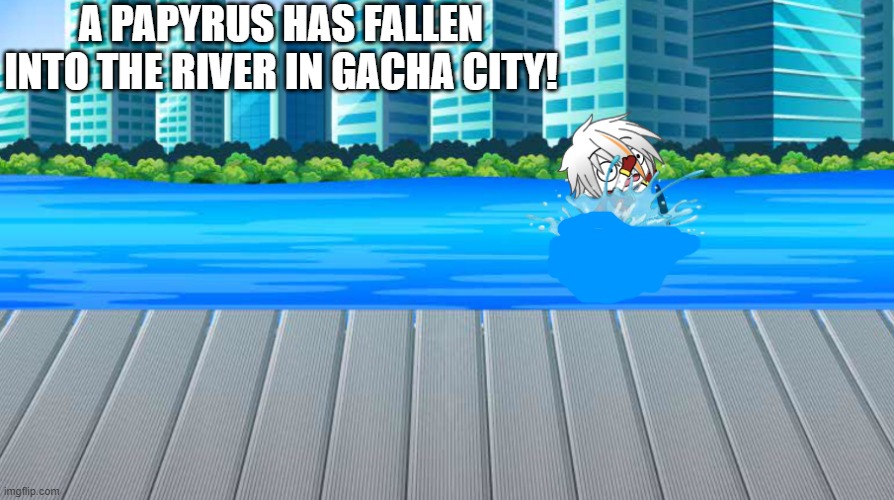 O NOES | A PAPYRUS HAS FALLEN INTO THE RIVER IN GACHA CITY! | made w/ Imgflip meme maker