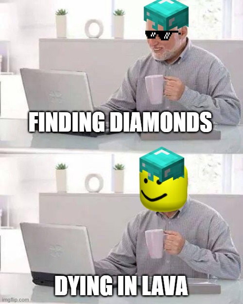 Relatable | FINDING DIAMONDS; DYING IN LAVA | image tagged in memes,hide the pain harold | made w/ Imgflip meme maker