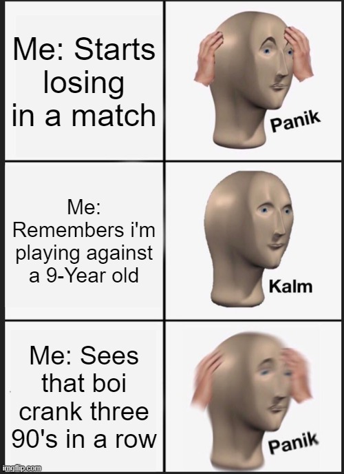 Panik Kalm Panik Meme | Me: Starts losing in a match; Me: Remembers i'm playing against a 9-Year old; Me: Sees that boi crank three 90's in a row | image tagged in memes,panik kalm panik | made w/ Imgflip meme maker