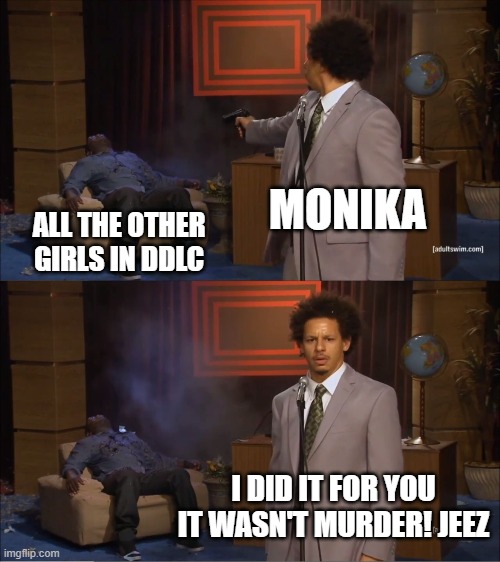 Monika is a murderer | MONIKA; ALL THE OTHER GIRLS IN DDLC; I DID IT FOR YOU IT WASN'T MURDER! JEEZ | image tagged in memes,who killed hannibal | made w/ Imgflip meme maker