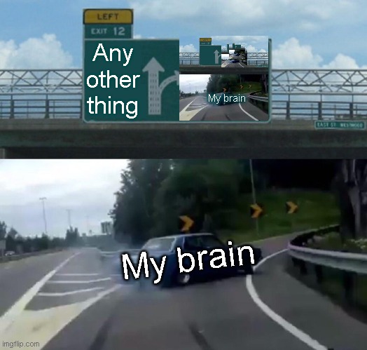 Left Exit 12 Off Ramp | Any other thing; My brain; My brain | image tagged in memes,left exit 12 off ramp | made w/ Imgflip meme maker