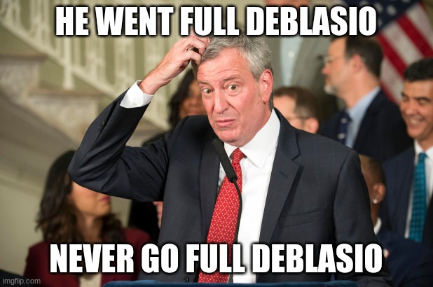 DeBlasio | HE WENT FULL DEBLASIO; NEVER GO FULL DEBLASIO | image tagged in deblasio | made w/ Imgflip meme maker