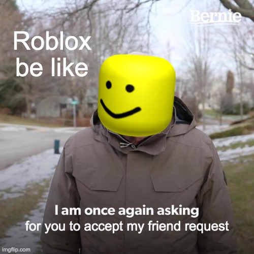 Rublixx | Roblox be like; for you to accept my friend request | image tagged in memes,bernie i am once again asking for your support | made w/ Imgflip meme maker