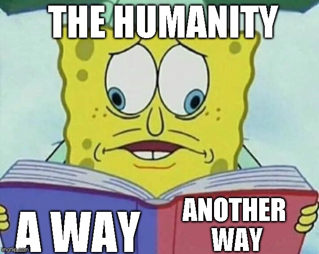 cross eyed spongebob | THE HUMANITY; A WAY; ANOTHER 
WAY | image tagged in cross eyed spongebob | made w/ Imgflip meme maker