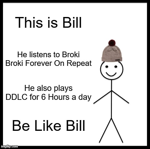 Broki Broki Bill | This is Bill; He listens to Broki Broki Forever On Repeat; He also plays DDLC for 6 Hours a day; Be Like Bill | image tagged in memes,be like bill | made w/ Imgflip meme maker