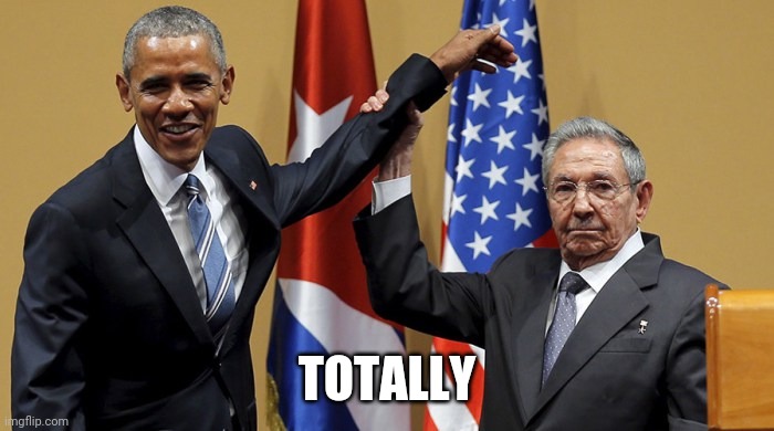 Obama-Castro | TOTALLY | image tagged in obama-castro | made w/ Imgflip meme maker