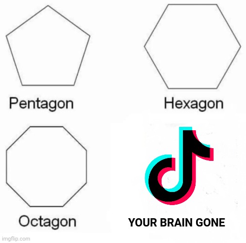 Pentagon Hexagon Octagon | YOUR BRAIN GONE | image tagged in memes,pentagon hexagon octagon | made w/ Imgflip meme maker