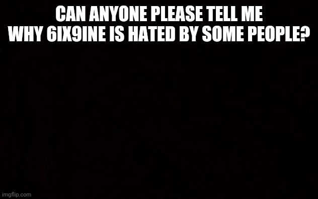 BLACK PAGE | CAN ANYONE PLEASE TELL ME WHY 6IX9INE IS HATED BY SOME PEOPLE? | image tagged in black page,6ix9ine,memes,rap | made w/ Imgflip meme maker
