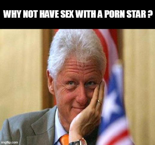 smiling bill clinton | WHY NOT HAVE SEX WITH A PORN STAR ? | image tagged in smiling bill clinton | made w/ Imgflip meme maker