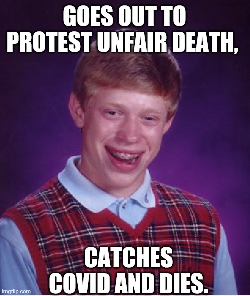 Bad Luck Brian Meme | GOES OUT TO PROTEST UNFAIR DEATH, CATCHES COVID AND DIES. | image tagged in memes,bad luck brian | made w/ Imgflip meme maker