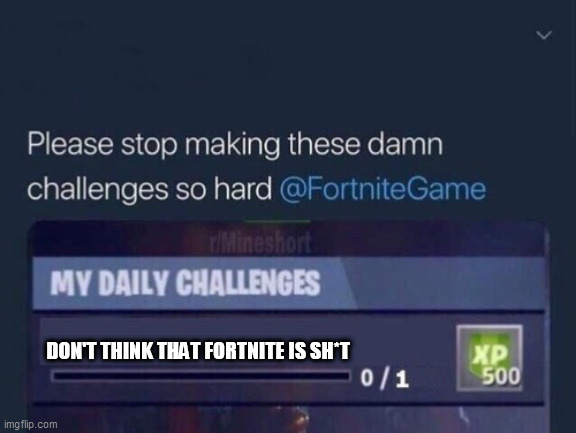 Fortnite causes cancer | DON'T THINK THAT FORTNITE IS SH*T | image tagged in stop making these challenges so hard | made w/ Imgflip meme maker