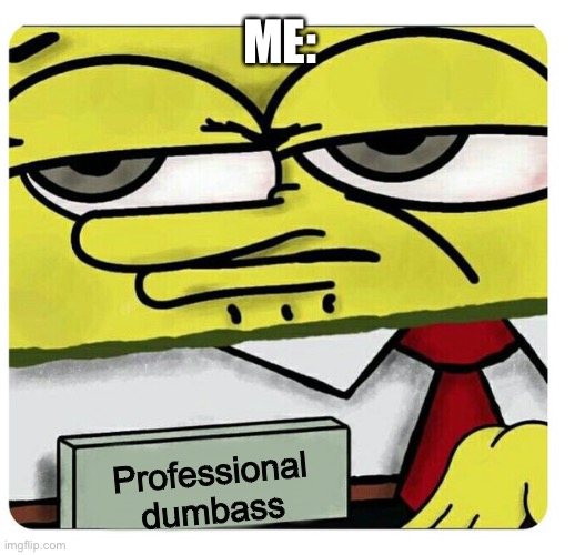 Spongebob empty professional name tag | ME:; Professional dumbass | image tagged in spongebob empty professional name tag | made w/ Imgflip meme maker