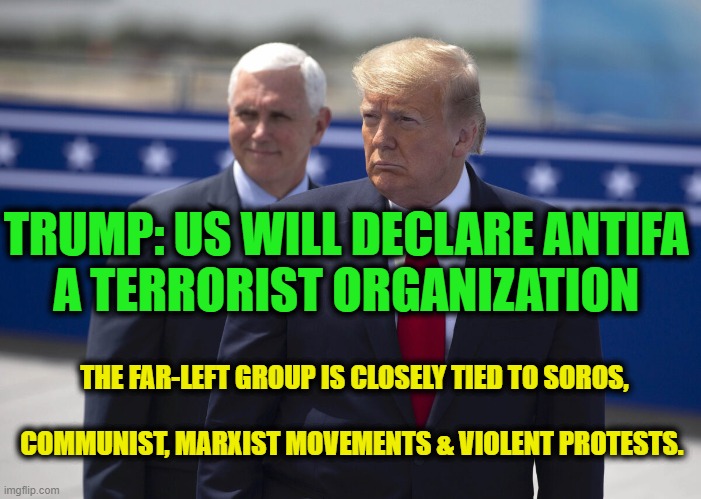 Kudos to Trump! | THE FAR-LEFT GROUP IS CLOSELY TIED TO SOROS,                                                             

COMMUNIST, MARXIST MOVEMENTS & VIOLENT PROTESTS. TRUMP: US WILL DECLARE ANTIFA 

A TERRORIST ORGANIZATION | image tagged in political meme,politics,donald trump,antifa,democratic socialism,protesters | made w/ Imgflip meme maker