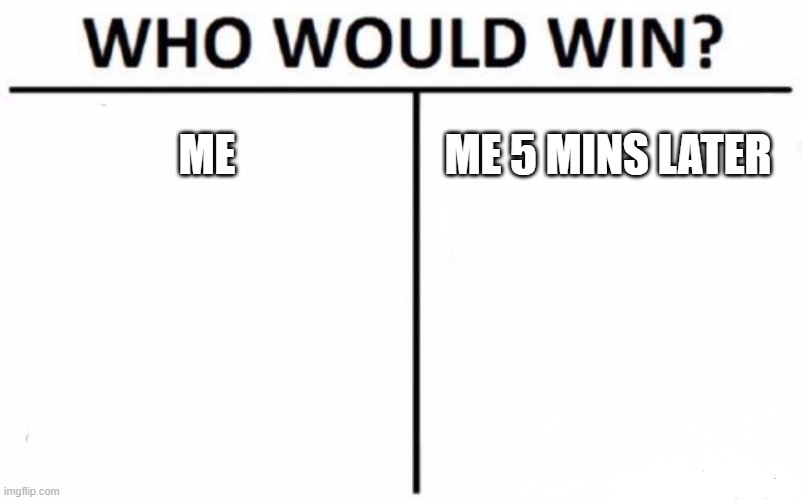 Who Would Win? | ME; ME 5 MINS LATER | image tagged in memes,who would win | made w/ Imgflip meme maker