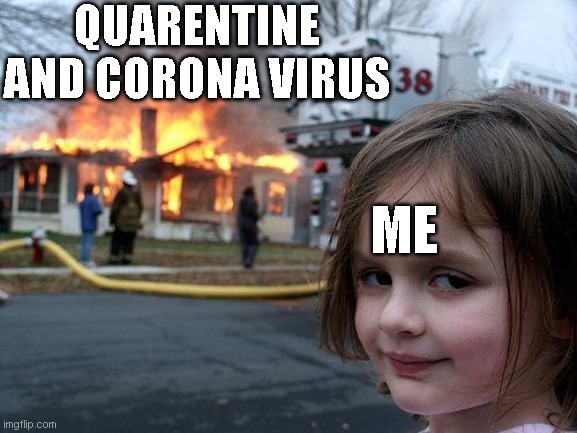 Disaster Girl | QUARENTINE AND CORONA VIRUS; ME | image tagged in memes,disaster girl | made w/ Imgflip meme maker
