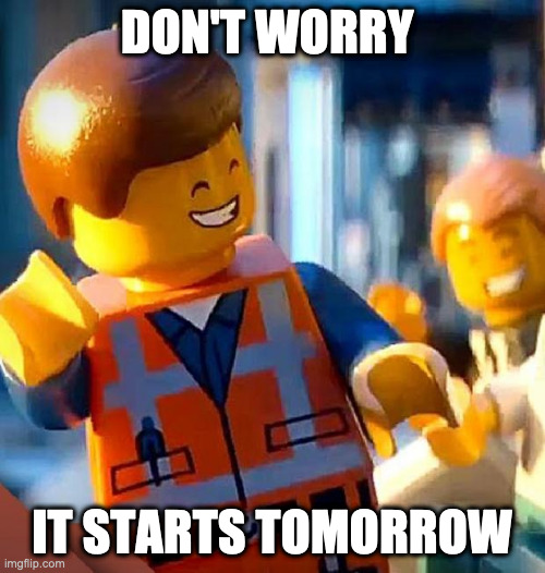 dont worry | DON'T WORRY IT STARTS TOMORROW | image tagged in dont worry | made w/ Imgflip meme maker