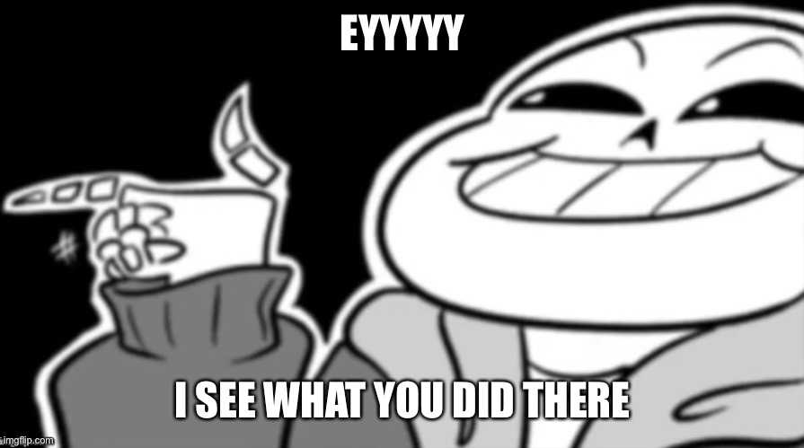 Sans eyyyyy | EYYYYY I SEE WHAT YOU DID THERE | image tagged in sans eyyyyy | made w/ Imgflip meme maker