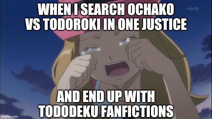 Serena  crying | WHEN I SEARCH OCHAKO VS TODOROKI IN ONE JUSTICE AND END UP WITH TODODEKU FANFICTIONS | image tagged in serena crying | made w/ Imgflip meme maker