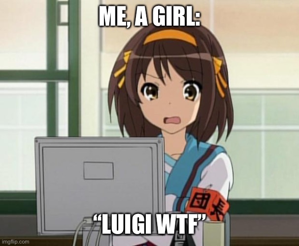 Haruhi Internet disturbed | ME, A GIRL: “LUIGI WTF” | image tagged in haruhi internet disturbed | made w/ Imgflip meme maker