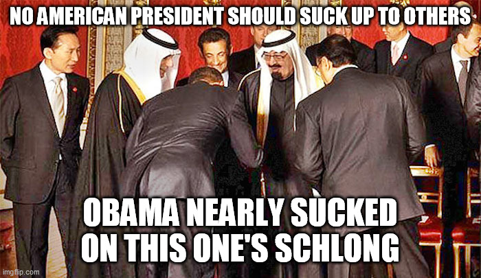 Obama bows | NO AMERICAN PRESIDENT SHOULD SUCK UP TO OTHERS OBAMA NEARLY SUCKED ON THIS ONE'S SCHLONG | image tagged in obama bows | made w/ Imgflip meme maker