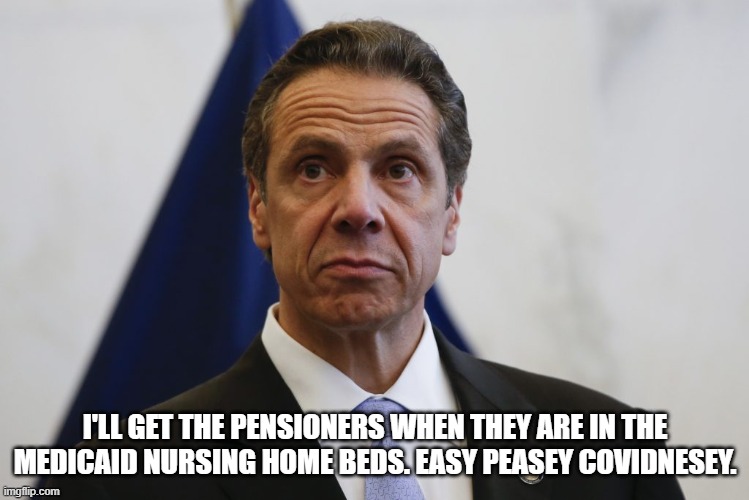 Andrew Cuomo | I'LL GET THE PENSIONERS WHEN THEY ARE IN THE MEDICAID NURSING HOME BEDS. EASY PEASEY COVIDNESEY. | image tagged in andrew cuomo | made w/ Imgflip meme maker