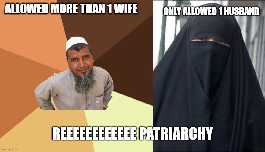 ALLOWED MORE THAN 1 WIFE; ONLY ALLOWED 1 HUSBAND; REEEEEEEEEEEE PATRIARCHY | image tagged in memes,ordinary muslim man,burka wearing muslim women | made w/ Imgflip meme maker