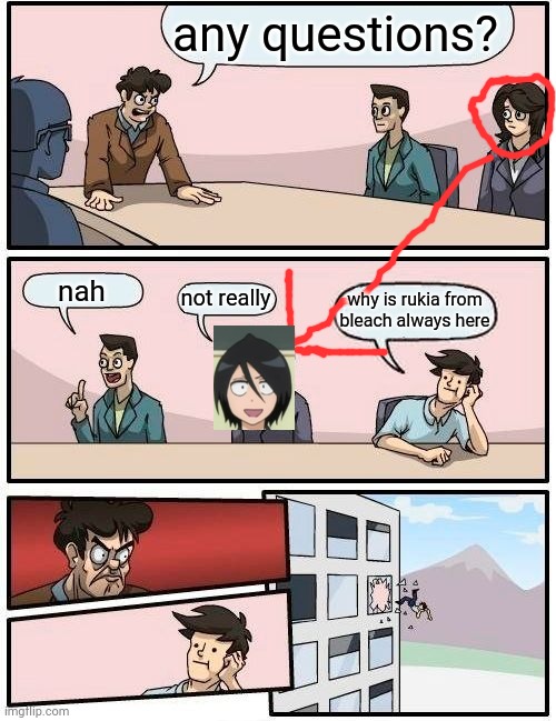 Seriously Rukia wth | any questions? nah; not really; why is rukia from bleach always here | image tagged in memes,boardroom meeting suggestion,bleach | made w/ Imgflip meme maker